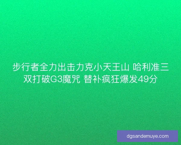 步行者全力出击力克小天王山 哈利准三双打破G3魔咒 替补疯狂爆发49分