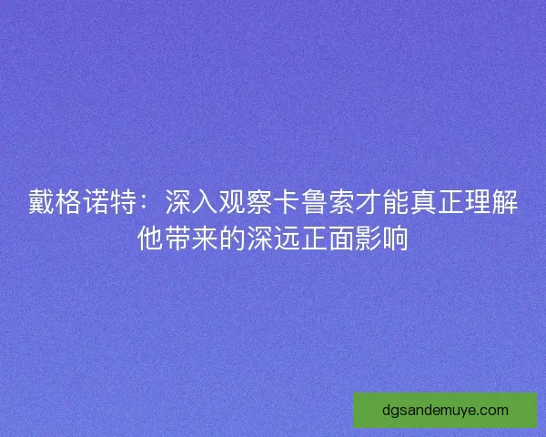 戴格诺特：深入观察卡鲁索才能真正理解他带来的深远正面影响