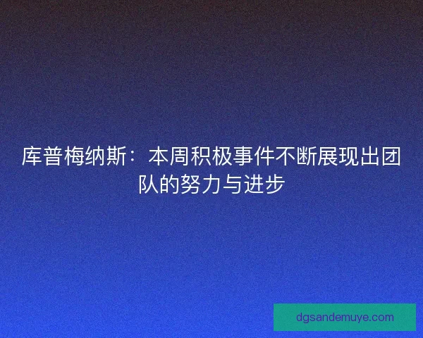 库普梅纳斯：本周积极事件不断展现出团队的努力与进步