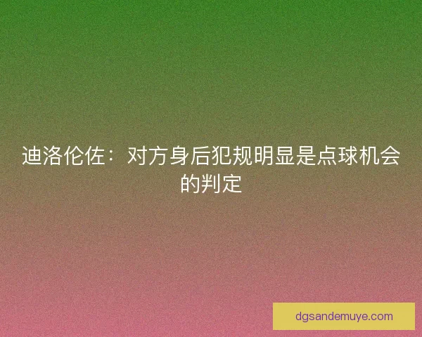 迪洛伦佐：对方身后犯规明显是点球机会的判定