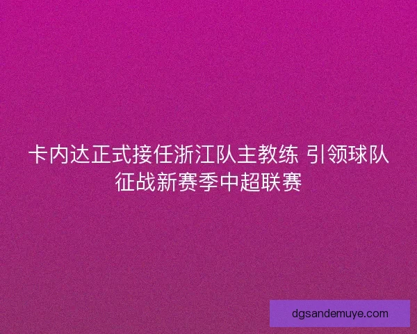 卡内达正式接任浙江队主教练 引领球队征战新赛季中超联赛