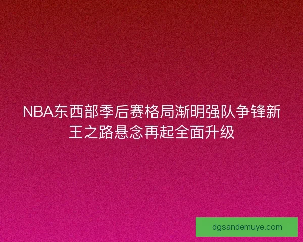 NBA东西部季后赛格局渐明强队争锋新王之路悬念再起全面升级 NBA东西部季后赛格局渐明强队争锋新王之路悬念再起全面升级