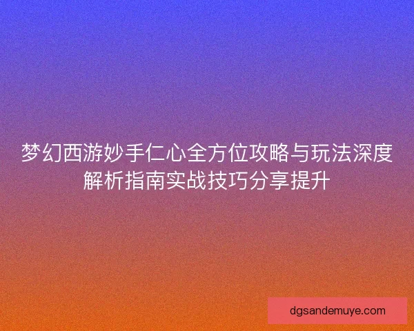 梦幻西游妙手仁心全方位攻略与玩法深度解析指南实战技巧分享提升