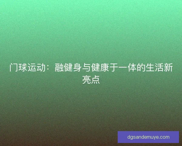 门球运动:融健身与健康于一体的生活新亮点 门球运动:融健身与健康于一体的生活新亮点