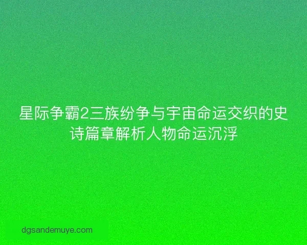 星际争霸2三族纷争与宇宙命运交织的史诗篇章解析人物命运沉浮 星际争霸2三族纷争与宇宙命运交织的史诗篇章解析人物命运沉浮