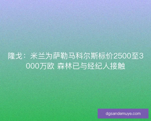 隆戈:米兰为萨勒马科尔斯标价2500至3000万欧 森林已与经纪人接触 隆戈:米兰为萨勒马科尔斯标价2500至3000万欧 森林已与经纪人接触
