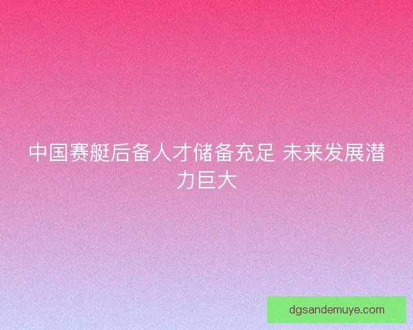 中国赛艇后备人才储备充足 未来发展潜力巨大 中国赛艇后备人才储备充足 未来发展潜力巨大
