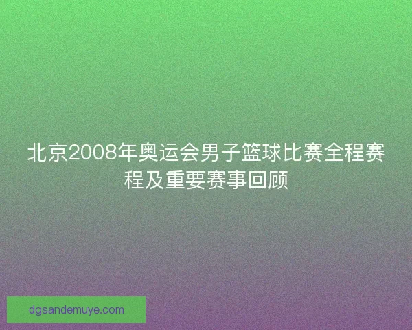 北京2008年奥运会男子篮球比赛全程赛程及重要赛事回顾 北京2008年奥运会男子篮球比赛全程赛程及重要赛事回顾