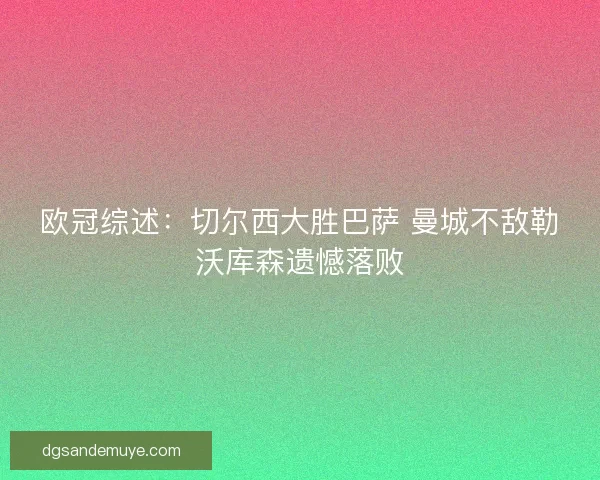 欧冠综述:切尔西大胜巴萨 曼城不敌勒沃库森遗憾落败 欧冠综述:切尔西大胜巴萨 曼城不敌勒沃库森遗憾落败